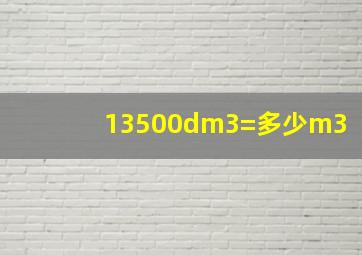 13500dm3=多少m3