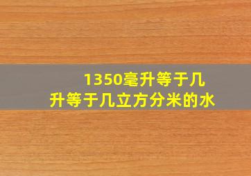 1350毫升等于几升等于几立方分米的水