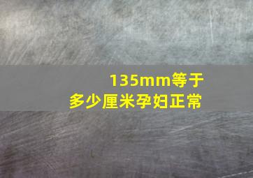 135mm等于多少厘米孕妇正常