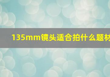 135mm镜头适合拍什么题材