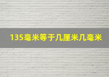 135毫米等于几厘米几毫米