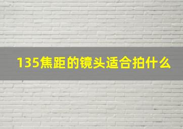 135焦距的镜头适合拍什么