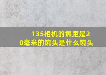 135相机的焦距是20毫米的镜头是什么镜头