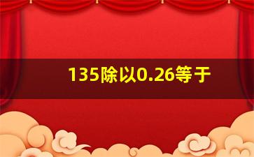 135除以0.26等于