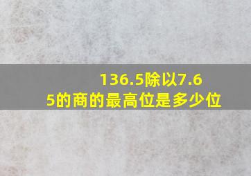 136.5除以7.65的商的最高位是多少位