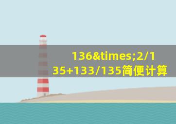 136×2/135+133/135简便计算