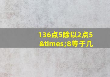 136点5除以2点5×8等于几