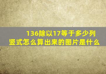 136除以17等于多少列竖式怎么算出来的图片是什么