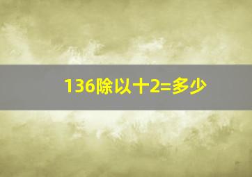 136除以十2=多少