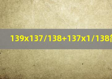 139x137/138+137x1/138简便运算