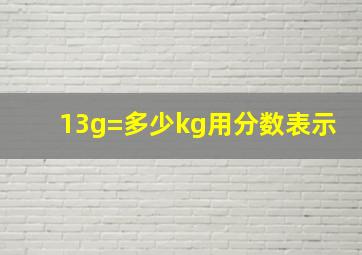 13g=多少kg用分数表示