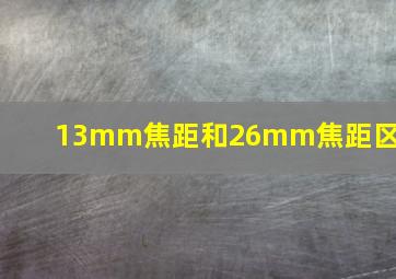 13mm焦距和26mm焦距区别