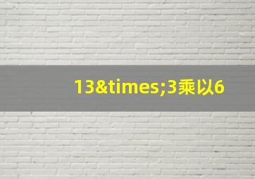 13×3乘以6