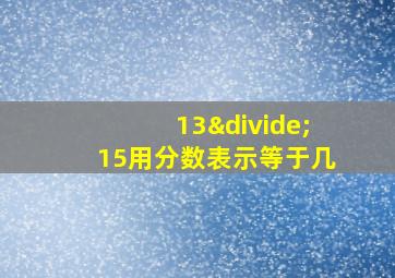 13÷15用分数表示等于几