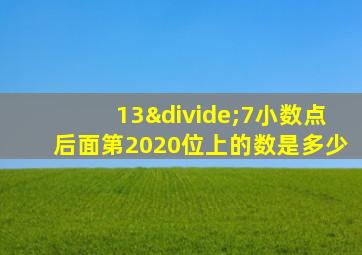 13÷7小数点后面第2020位上的数是多少