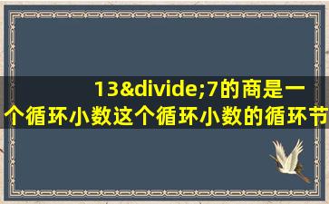 13÷7的商是一个循环小数这个循环小数的循环节是