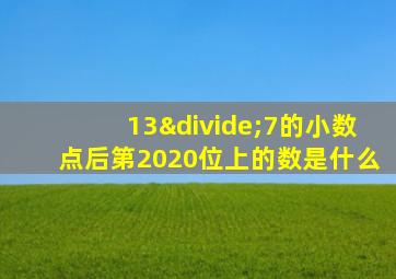 13÷7的小数点后第2020位上的数是什么