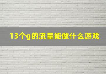 13个g的流量能做什么游戏