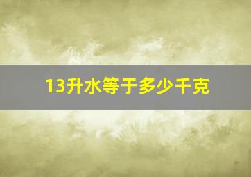 13升水等于多少千克