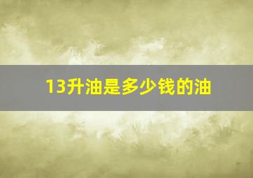 13升油是多少钱的油