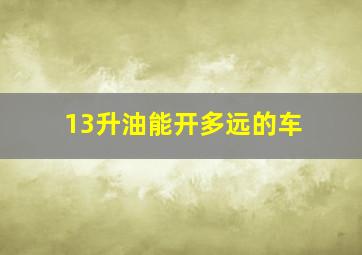 13升油能开多远的车