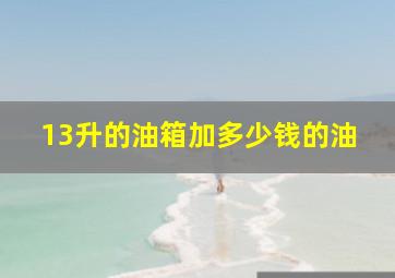 13升的油箱加多少钱的油