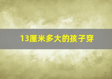 13厘米多大的孩子穿