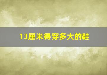 13厘米得穿多大的鞋