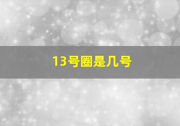 13号圈是几号