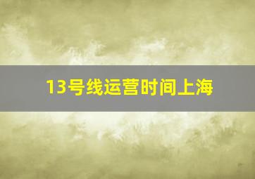 13号线运营时间上海