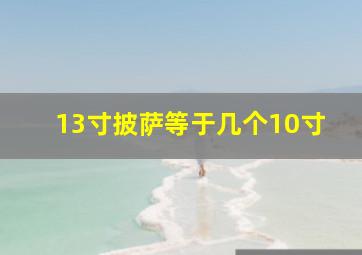 13寸披萨等于几个10寸