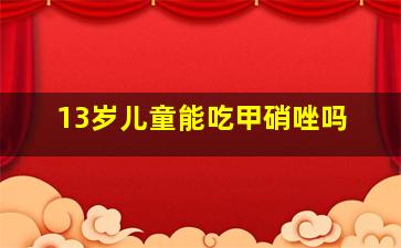 13岁儿童能吃甲硝唑吗