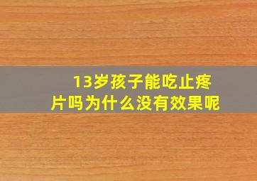 13岁孩子能吃止疼片吗为什么没有效果呢