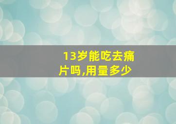 13岁能吃去痛片吗,用量多少