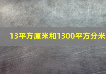 13平方厘米和1300平方分米