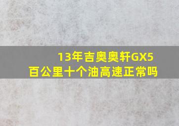 13年吉奥奥轩GX5百公里十个油高速正常吗