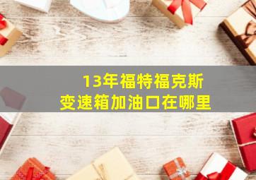 13年福特福克斯变速箱加油口在哪里