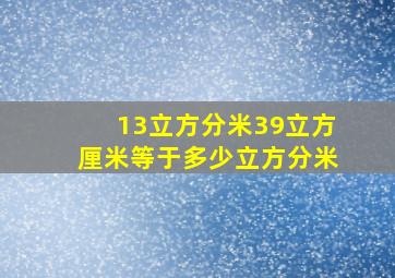 13立方分米39立方厘米等于多少立方分米