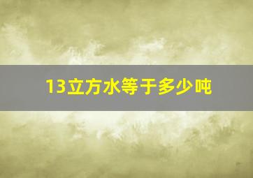 13立方水等于多少吨