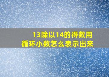 13除以14的得数用循环小数怎么表示出来