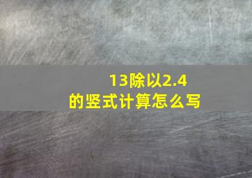 13除以2.4的竖式计算怎么写