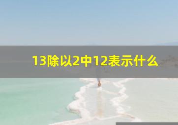 13除以2中12表示什么