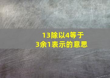 13除以4等于3余1表示的意思