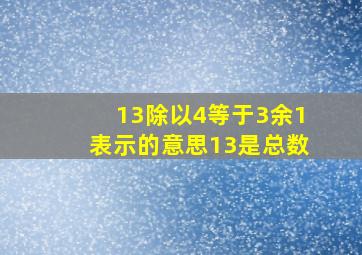 13除以4等于3余1表示的意思13是总数