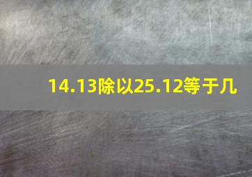 14.13除以25.12等于几