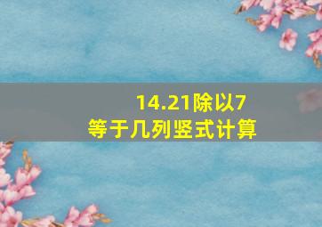 14.21除以7等于几列竖式计算