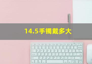 14.5手镯戴多大