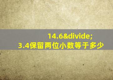 14.6÷3.4保留两位小数等于多少