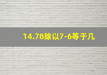 14.78除以7-6等于几