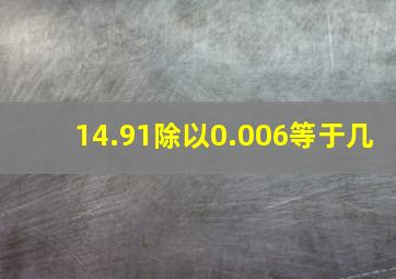 14.91除以0.006等于几